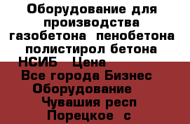 Оборудование для производства газобетона, пенобетона, полистирол бетона. НСИБ › Цена ­ 100 000 - Все города Бизнес » Оборудование   . Чувашия респ.,Порецкое. с.